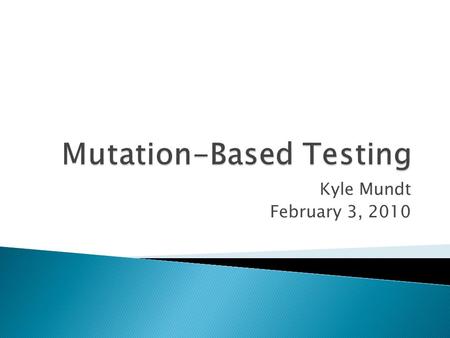 Kyle Mundt February 3, 2010.  Richard Lipton, 1971  A way of testing your tests  Alter your code in various ways  Check to see if tests fail on altered.