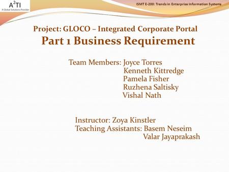 ISMT E-200: Trends in Enterprise Information Systems Project: GLOCO – Integrated Corporate Portal Part 1 Business Requirement Team Members: Joyce Torres.