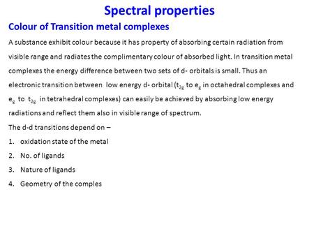 Spectral properties Colour of Transition metal complexes A substance exhibit colour because it has property of absorbing certain radiation from visible.