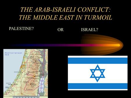 THE ARAB-ISRAELI CONFLICT: THE MIDDLE EAST IN TURMOIL PALESTINE? ORISRAEL?