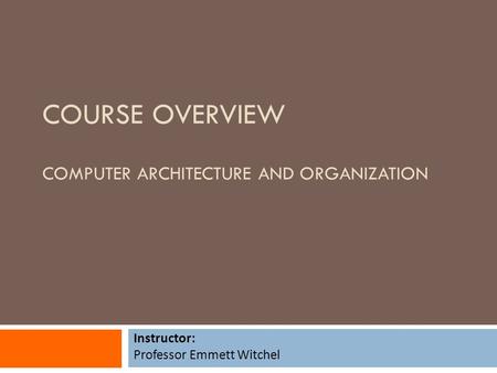 COURSE OVERVIEW COMPUTER ARCHITECTURE AND ORGANIZATION Instructor: Professor Emmett Witchel.