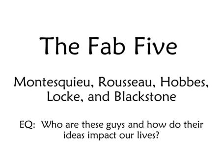The Fab Five Montesquieu, Rousseau, Hobbes, Locke, and Blackstone