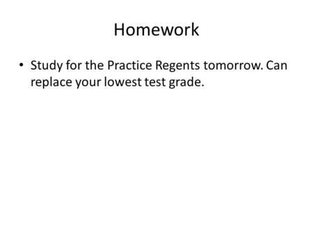 Homework Study for the Practice Regents tomorrow. Can replace your lowest test grade.