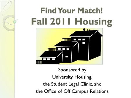 Find Your Match! Fall 2011 Housing Sponsored by University Housing, the Student Legal Clinic, and the Office of Off Campus Relations.