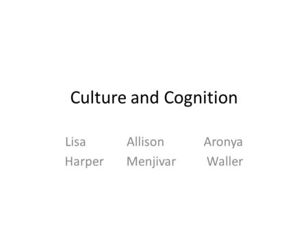 Culture and Cognition LisaAllisonAronya HarperMenjivar Waller.