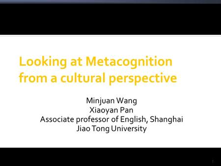 1 Looking at Metacognition from a cultural perspective Minjuan Wang Xiaoyan Pan Associate professor of English, Shanghai Jiao Tong University.