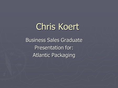 Chris Koert Business Sales Graduate Presentation for: Atlantic Packaging.