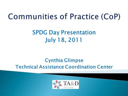 SPDG Day Presentation July 18, 2011 Cynthia Glimpse Technical Assistance Coordination Center.