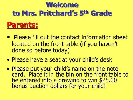 Welcome to Mrs. Pritchard’s 5 th Grade Parents: Please fill out the contact information sheet located on the front table (if you haven’t done so before.