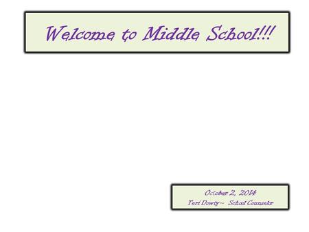 October 2, 2014 Teri Dowty~ School Counselor Welcome to Middle School!!!