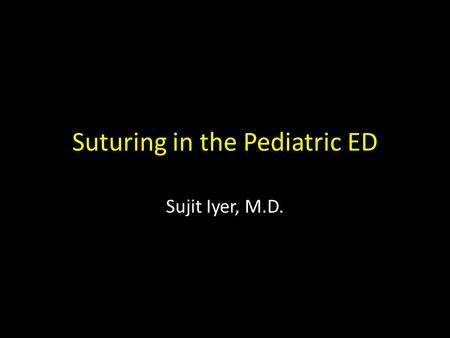 Suturing in the Pediatric ED Sujit Iyer, M.D.. Goals Review the fundamental history, preparation and techniques in suture repair in the ED Brief repair/pearls.