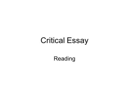 Critical Essay Reading. What is a critical response? A critical response is an essay where you can show your understanding and appreciation of a text.