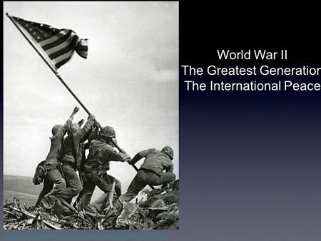 World War II The Greatest Generation The International Peace.
