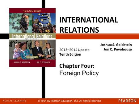 INTERNATIONAL RELATIONS 2013–2014 Update Tenth Edition Joshua S. Goldstein Jon C. Pevehouse Chapter Four: Foreign Policy.