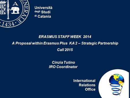 Università degli Studi di Catania International Relations Office ERASMUS STAFF WEEK 2014 A Proposal within Erasmus Plus KA 2 – Strategic Partnership Call.