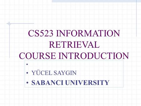 CS523 INFORMATION RETRIEVAL COURSE INTRODUCTION YÜCEL SAYGIN SABANCI UNIVERSITY.