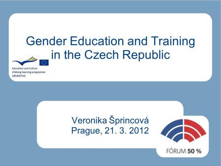 Gender Education and Training in the Czech Republic Veronika Šprincová Prague, 21. 3. 2012.