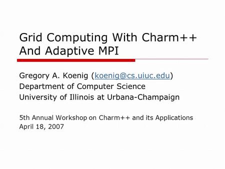 Grid Computing With Charm++ And Adaptive MPI Gregory A. Koenig Department of Computer Science University of Illinois.