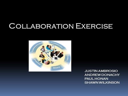 Collaboration Exercise JUSTIN AMBROSIO ANDREW DONACHY PAUL HONAN SHAWN WILKINSON.
