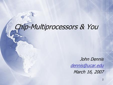 2 Chip-Multiprocessors & You John Dennis March 16, 2007 John Dennis March 16, 2007.