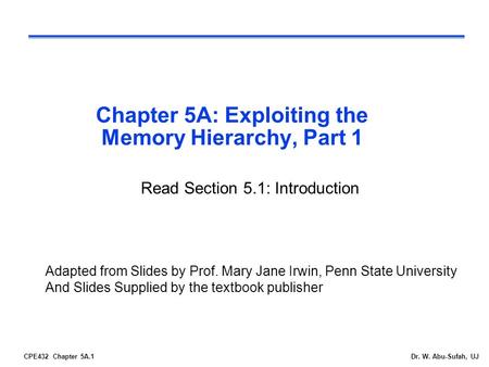 CPE432 Chapter 5A.1Dr. W. Abu-Sufah, UJ Chapter 5A: Exploiting the Memory Hierarchy, Part 1 Adapted from Slides by Prof. Mary Jane Irwin, Penn State University.