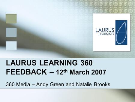 LAURUS LEARNING 360 FEEDBACK – 12 th March 2007 360 Media – Andy Green and Natalie Brooks.