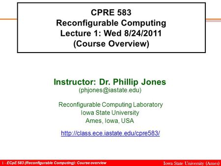 1 - ECpE 583 (Reconfigurable Computing): Course overview Iowa State University (Ames) CPRE 583 Reconfigurable Computing Lecture 1: Wed 8/24/2011 (Course.