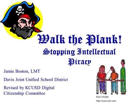 Walk the Plank! Walk the Plank! Stopping Intellectual Piracy Jamie Boston, LMT Davis Joint Unified School District Revised by KCUSD Digital Citizenship.