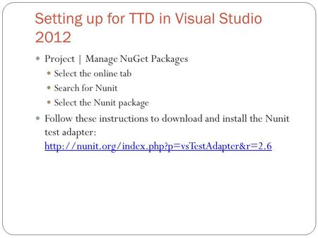 Setting up for TTD in Visual Studio 2012 Project | Manage NuGet Packages Select the online tab Search for Nunit Select the Nunit package Follow these instructions.