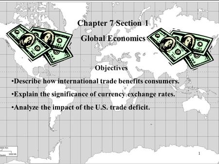 1 Chapter 7 Section 1 Global Economics Objectives Describe how international trade benefits consumers. Explain the significance of currency exchange rates.