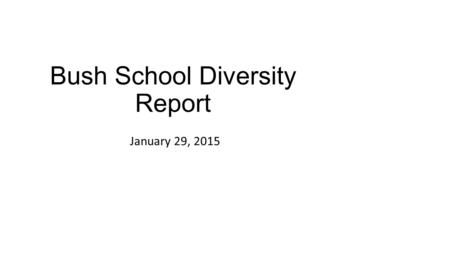 Bush School Diversity Report January 29, 2015. A General Comparison of Student Data.