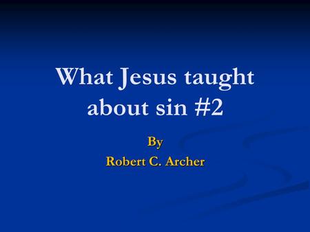 What Jesus taught about sin #2 By Robert C. Archer.