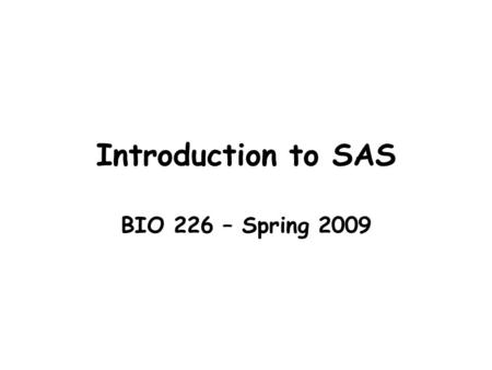 Introduction to SAS BIO 226 – Spring 2009. 2 Outline Windows and common rules Getting the data –The PRINT and CONTENT Procedures Manipulating the data.