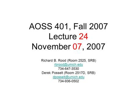 AOSS 401, Fall 2007 Lecture 24 November 07, 2007 Richard B. Rood (Room 2525, SRB) 734-647-3530 Derek Posselt (Room 2517D, SRB)