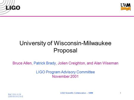 PAC 2001.11.29 LIGO-G010412-00-Z LIGO Scientific Collaboration -- UWM 1 University of Wisconsin-Milwaukee Proposal Bruce Allen, Patrick Brady, Jolien Creighton,