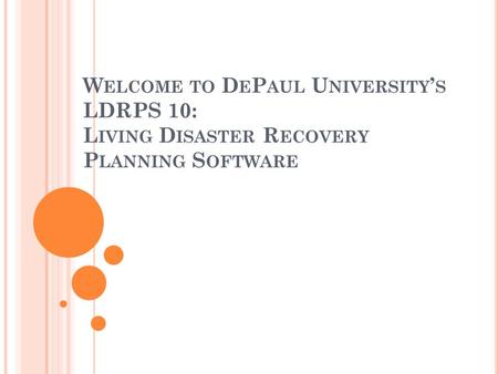 W ELCOME TO D E P AUL U NIVERSITY ’ S LDRPS 10: L IVING D ISASTER R ECOVERY P LANNING S OFTWARE.