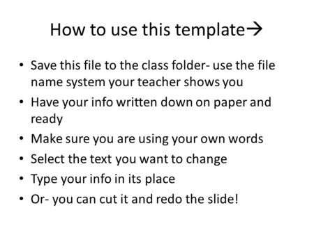 How to use this template  Save this file to the class folder- use the file name system your teacher shows you Have your info written down on paper and.