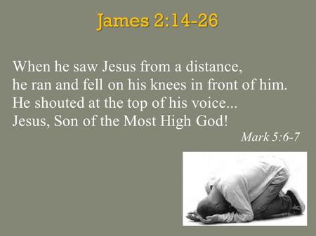 James 2:14-26 When he saw Jesus from a distance, he ran and fell on his knees in front of him. He shouted at the top of his voice... Jesus, Son of the.