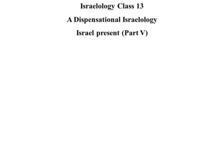 Israelology Class 13 A Dispensational Israelology Israel present (Part V)