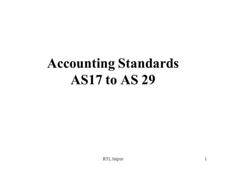 RTI, Jaipur1 Accounting Standards AS17 to AS 29. RTI, Jaipur2 Session overview –Every profession develops a body of knowledge consisting of principles,