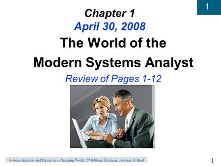 1 1 Systems Analysis and Design in a Changing World, 2 nd Edition, Satzinger, Jackson, & Burd Chapter 1 April 30, 2008 The World of the Modern Systems.