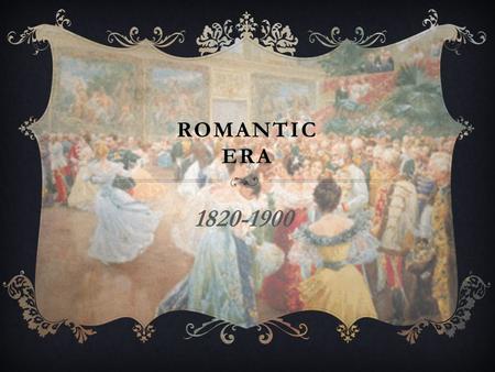 ROMANTIC ERA 1820-1900.