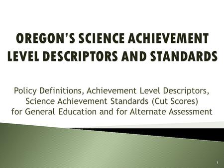 Policy Definitions, Achievement Level Descriptors, Science Achievement Standards (Cut Scores) for General Education and for Alternate Assessment 1.