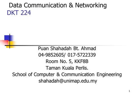 1 Data Communication & Networking DKT 224 Puan Shahadah Bt. Ahmad 04-9852605/ 017-5722339 Room No. 5, KKF8B Taman Kuala Perlis. School of Computer & Communication.