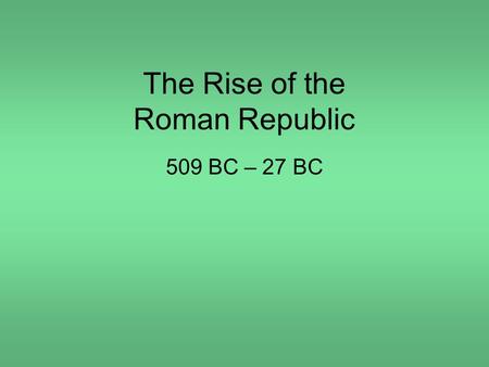 The Rise of the Roman Republic 509 BC – 27 BC. Rome’s greatest achievements: Established the first Republic and the principle of separation of powers;