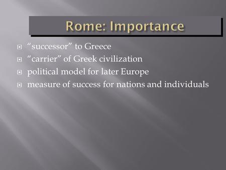  “successor” to Greece  “carrier” of Greek civilization  political model for later Europe  measure of success for nations and individuals.