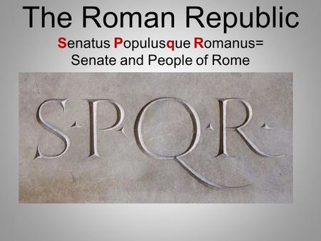 The Roman Republic Senatus Populusque Romanus= Senate and People of Rome.