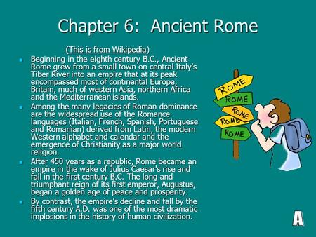 Chapter 6: Ancient Rome (This is from Wikipedia) (This is from Wikipedia) Beginning in the eighth century B.C., Ancient Rome grew from a small town on.
