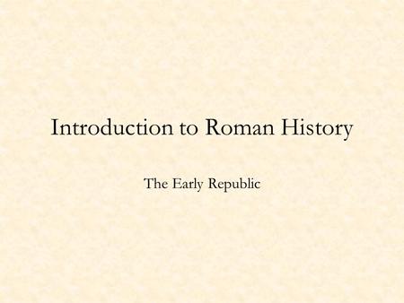 Introduction to Roman History The Early Republic.