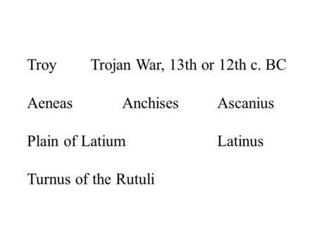 TroyTrojan War, 13th or 12th c. BC AeneasAnchisesAscanius Plain of LatiumLatinus Turnus of the Rutuli.